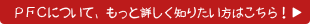 PFCについて、もっと詳しく知りたい方はこちら!