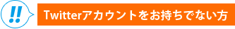 Twitterアカウントをお持ちでない方